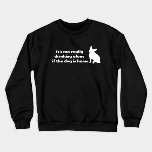 It's not drinking alone if the dog is home Crewneck Sweatshirt